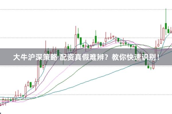 大牛沪深策略 配资真假难辨？教你快速识别！