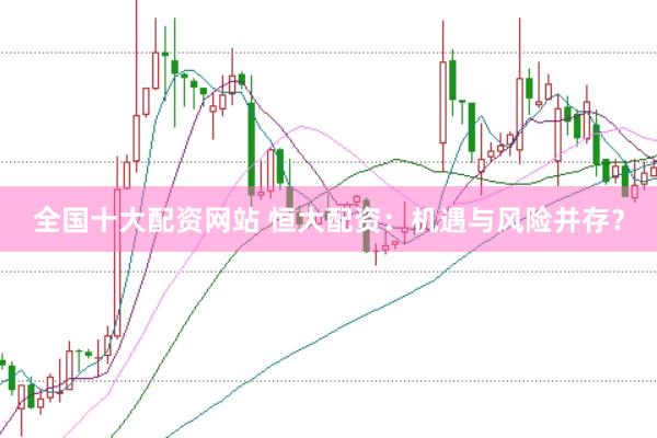 全国十大配资网站 恒大配资：机遇与风险并存？