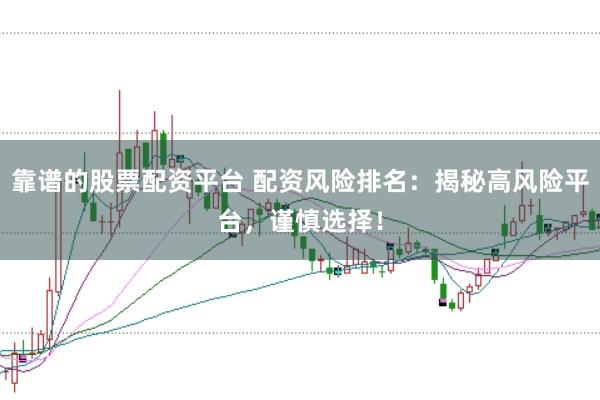 靠谱的股票配资平台 配资风险排名：揭秘高风险平台，谨慎选择！