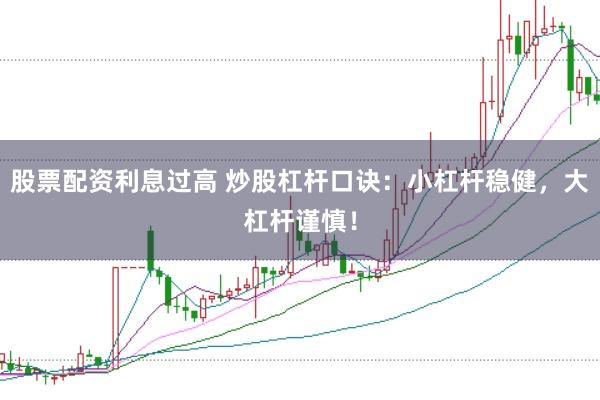 股票配资利息过高 炒股杠杆口诀：小杠杆稳健，大杠杆谨慎！