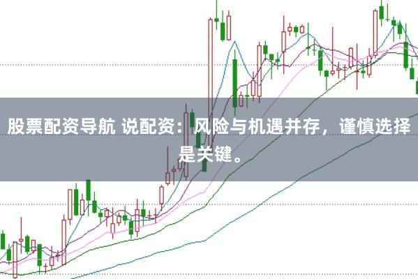 股票配资导航 说配资：风险与机遇并存，谨慎选择是关键。
