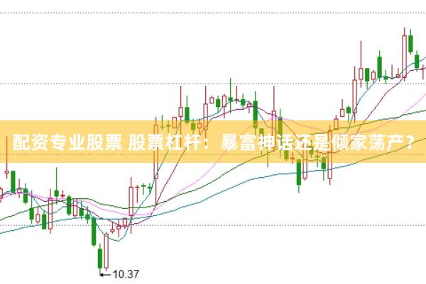 配资专业股票 股票杠杆：暴富神话还是倾家荡产？