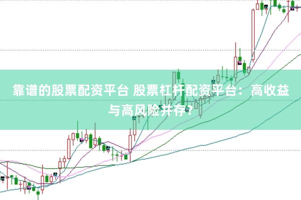 靠谱的股票配资平台 股票杠杆配资平台：高收益与高风险并存？