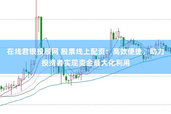 在线君银投顾网 股票线上配资：高效便捷，助力投资者实现资金最大化利用