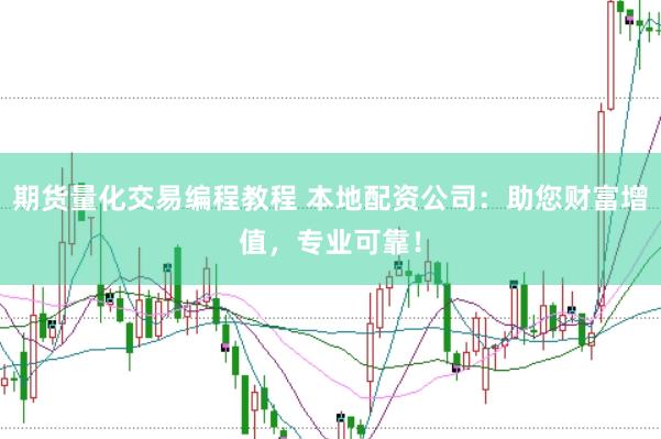 期货量化交易编程教程 本地配资公司：助您财富增值，专业可靠！