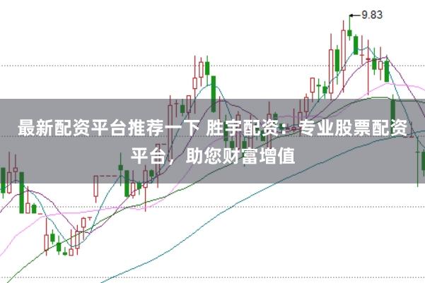 最新配资平台推荐一下 胜宇配资：专业股票配资平台，助您财富增值