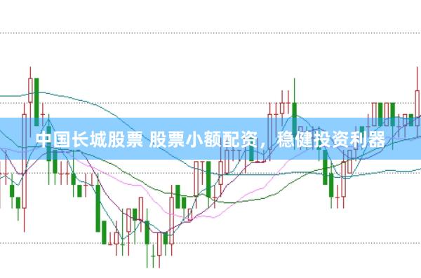 中国长城股票 股票小额配资，稳健投资利器