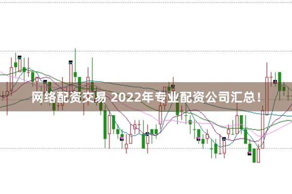 网络配资交易 2022年专业配资公司汇总！