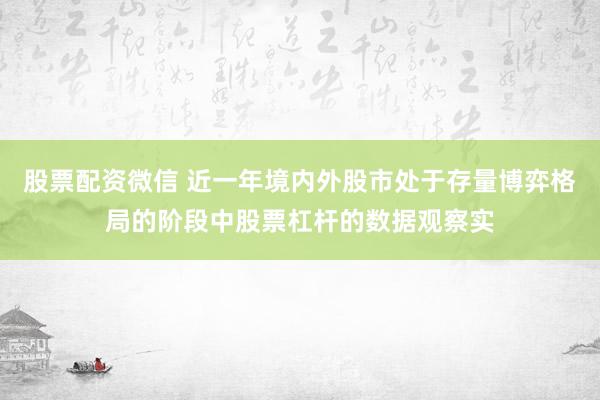 股票配资微信 近一年境内外股市处于存量博弈格局的阶段中股票杠杆的数据观察实