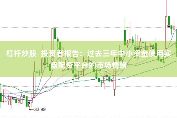 杠杆炒股  投资者报告：过去三年中小资金使用实盘配资平台的市场情绪