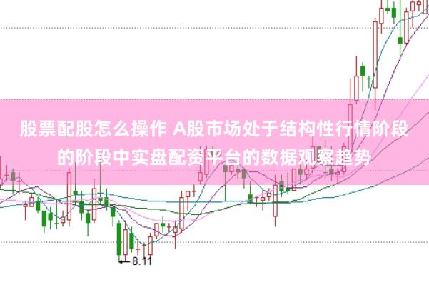 股票配股怎么操作 A股市场处于结构性行情阶段的阶段中实盘配资平台的数据观察趋势