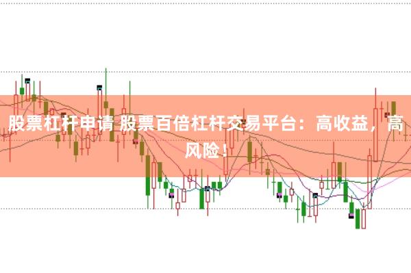 股票杠杆申请 股票百倍杠杆交易平台：高收益，高风险！