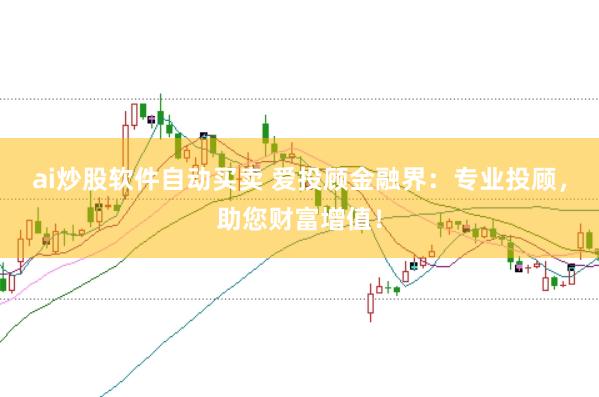 ai炒股软件自动买卖 爱投顾金融界：专业投顾，助您财富增值！