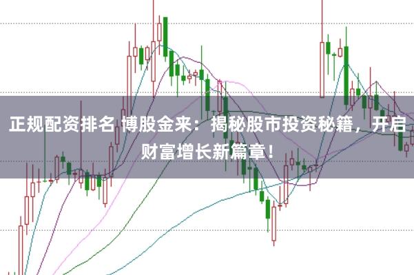 正规配资排名 博股金来：揭秘股市投资秘籍，开启财富增长新篇章！
