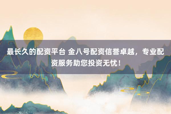 最长久的配资平台 金八号配资信誉卓越，专业配资服务助您投资无忧！