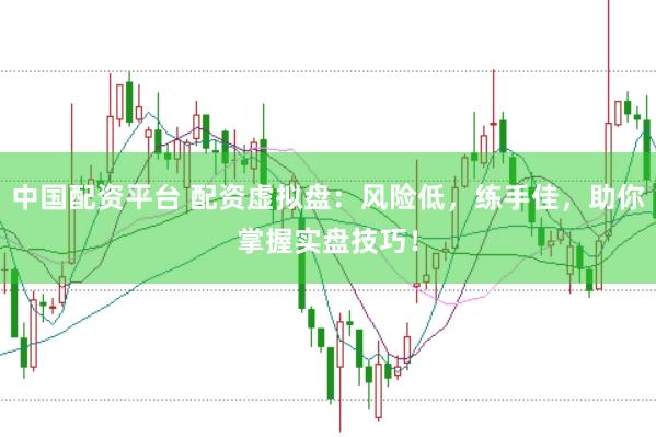 中国配资平台 配资虚拟盘：风险低，练手佳，助你掌握实盘技巧！