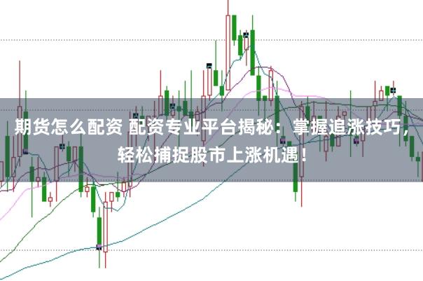 期货怎么配资 配资专业平台揭秘：掌握追涨技巧，轻松捕捉股市上涨机遇！