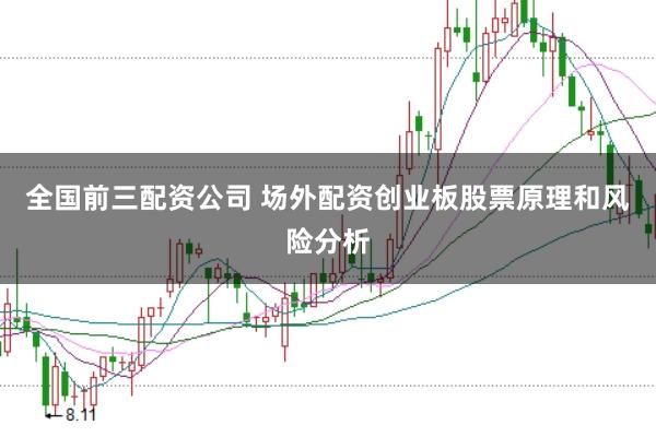 全国前三配资公司 场外配资创业板股票原理和风险分析