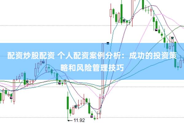 配资炒股配资 个人配资案例分析：成功的投资策略和风险管理技巧