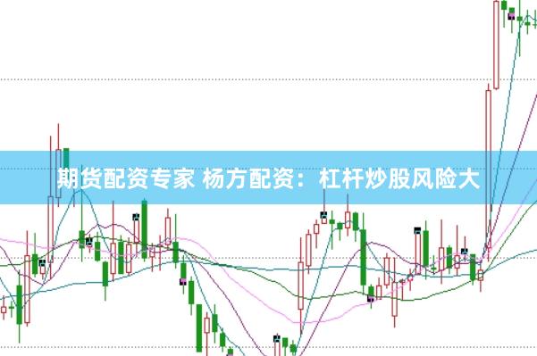 期货配资专家 杨方配资：杠杆炒股风险大