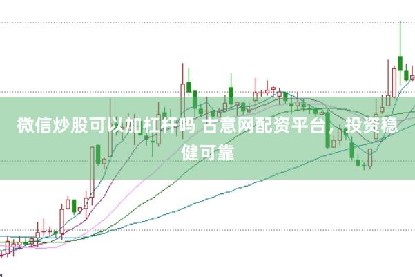 微信炒股可以加杠杆吗 古意网配资平台，投资稳健可靠