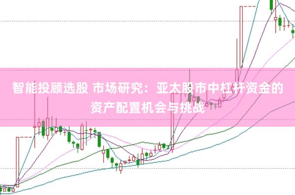 智能投顾选股 市场研究：亚太股市中杠杆资金的资产配置机会与挑战