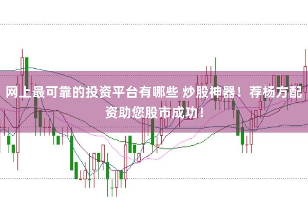 网上最可靠的投资平台有哪些 炒股神器！荐杨方配资助您股市成功！