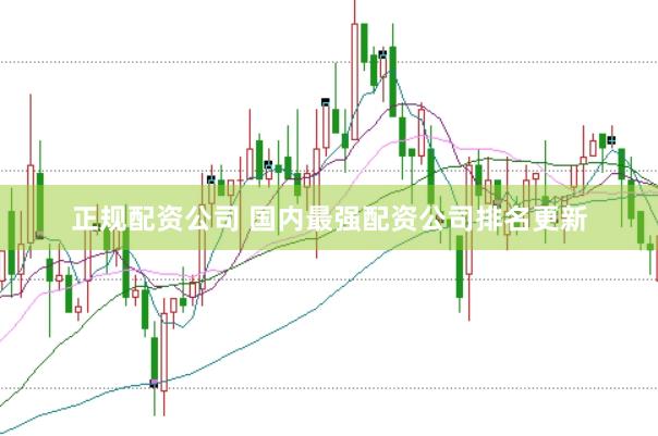 正规配资公司 国内最强配资公司排名更新