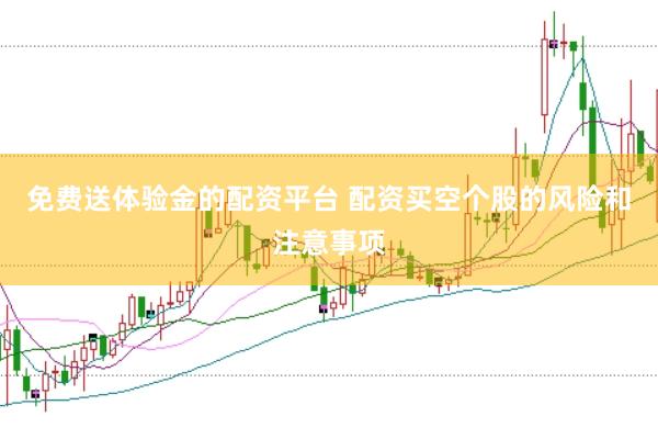 免费送体验金的配资平台 配资买空个股的风险和注意事项