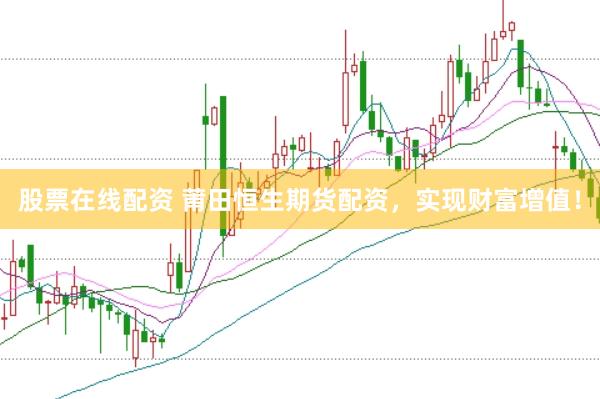 股票在线配资 莆田恒生期货配资，实现财富增值！