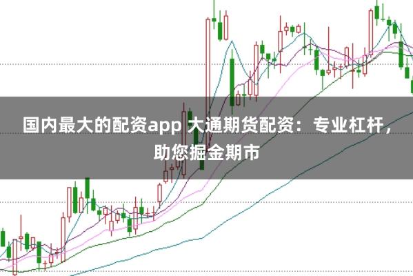 国内最大的配资app 大通期货配资：专业杠杆，助您掘金期市